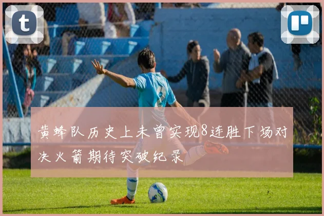 黄蜂队历史上未曾实现8连胜下场对决火箭期待突破纪录