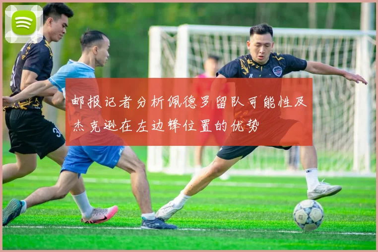 邮报记者分析佩德罗留队可能性及杰克逊在左边锋位置的优势