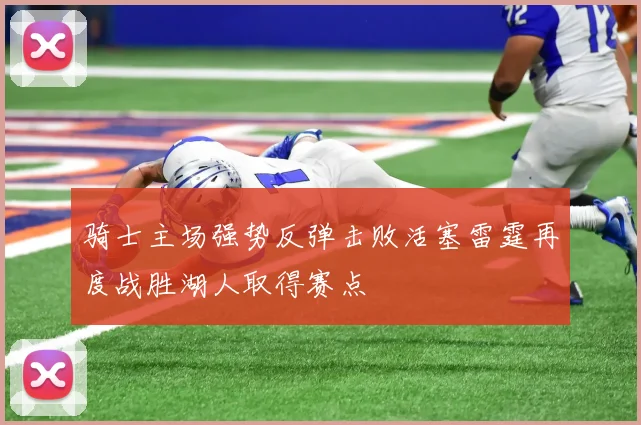 骑士主场强势反弹击败活塞雷霆再度战胜湖人取得赛点